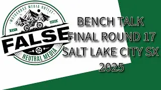 BENCH TALK FINAL ROUND 17 SALT LAKE CITY SX