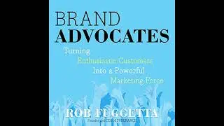 Brand Advocates: Turning Enthusiastic Customers into a Powerful Marketing Force by Rob Fuggetta