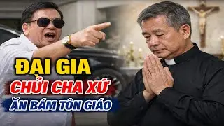 ĐẠI GIA CHỬI CHA XỨ ĂN BÁM TÔN GIÁO VÀ CÁI KẾT KHÔNG AI NGỜ