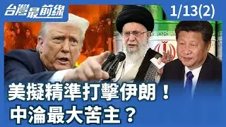 美擬精準打擊伊朗！ 中淪最大苦主？【台灣最前線】2026.01.13(2)