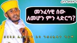 ፈተና በዛብኝ|መንፈሳዊ ሰው ለመሆን ምን ላድርግ? ርዕሰ ሊቃውንት አባ ገብረኪዳን ግርማ|Aba Gebrekidan Girma sibket