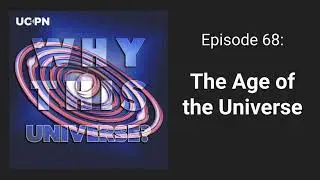 68 - The Age of the Universe | Why This Universe Podcast