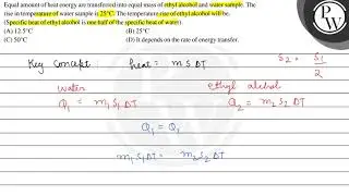 Equal amount of heat energy are transferred into equal mass of ethy...