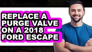 How To Replace A Purge Valve On A 2018 Ford Escape (Easy Method)