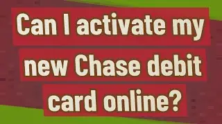 Can I activate my new Chase debit card online?