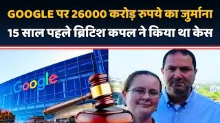 Google Lost Antitrust Case : 26000 Crore रुपए का जुर्माना 15 साल पहले ब्रिटिश कपल ने किया था केस