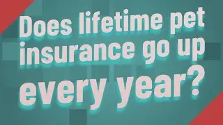 Does lifetime pet insurance go up every year?