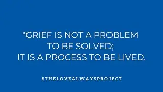 Grief Is Not A Problem To Be Solved | The Love Always Project