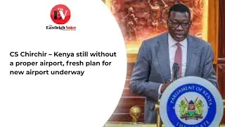 CS Chirchir &ndash; Kenya still without a proper airport, fresh plan for new airport underway