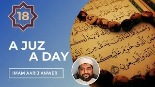 Summary of 18th Juz of the Quran | A Juz A Day #18 - Imam Aarij Anwer