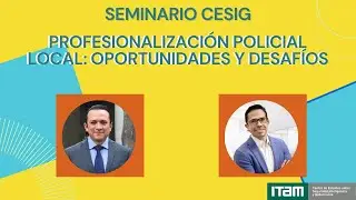 Seminario CESIG - ¿Cómo empezamos a profesionalizar a la policía municipal y estatal en México?
