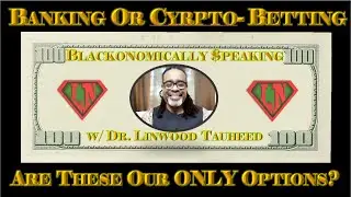 Luqman Nation - Blackonomically Speaking: Banking or Crypto-Betting; Is This All We've Got?