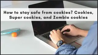 How to stay safe from cookies? Cookies, Super cookies and Zombie cookies