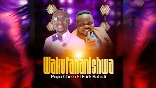|| Wakufananishwa || Papa Chriso || Ft || Erick Bahati ||