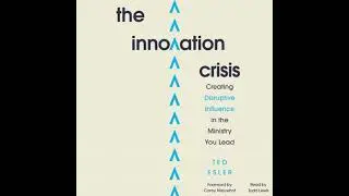 Innovation Crisis: Creating Disruptive Inflence in the Ministry You Lead - Ted Esler