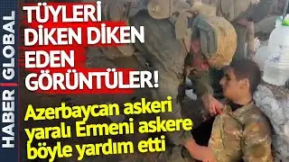 Azerbaycan Askerinin Merhameti T&uuml;yleri Diken Diken Etti! Ermeni Askere B&ouml;yle Yardım Ettiler