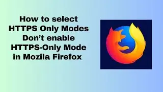How to select HTTPS Only Modes Don’t enable HTTPS Only Mode  in Mozila Firefox