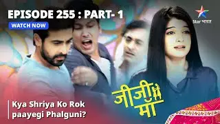 EPISODE -255 PART 1 || Jiji Maa || Kya Shriya Ko Rok paayegi Phalguni? || जीजी माँ #starbharat