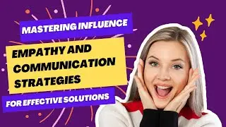 Mastering Influence : Empathy and Communication Strategies for Effective Solutions