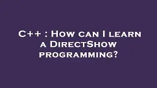 C++ : How can I learn a DirectShow programming?