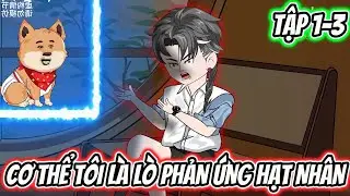 Cơ Thể Tôi Là Lò Phản Ứng Hạt Nhân | Tập 1-3 | Zen Vietsub