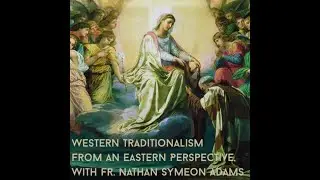 Western Traditionalism from an Eastern Perspective, with Fr. Nathan Symeon Adams