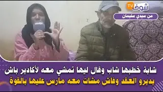 شابة خطبها شاب وقال ليهاتمشي معه لأكادير باش يديروالعقد وفاش مشات معه مارس عليها بالقوة وتكرفص عليها
