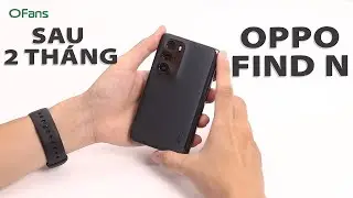 OPPO Find N sau 2 tháng: NGON nhưng phải lưu ý khi mua