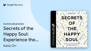 Secrets of the Happy Soul: Experience the Deep&hellip; by Katie Orr &middot; Audiobook preview