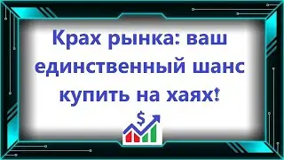 Крах рынка: ваш единственный шанс купить на хаях!