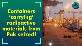 Customs, DRI seize containers with radioactive substances from Pak to China, thanks to Adani group