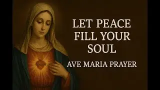 Let Peace Fill Your Soul | Ave Maria Prayer