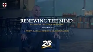 Renewing the Mind: A Classical Christian Education | 25 Years of Trinity &mdash; A Documentary Series