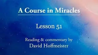 Учения ACIM - Урок 51 плюс текст с комментариями Дэвида Хоффмайстера. Курс чудес.