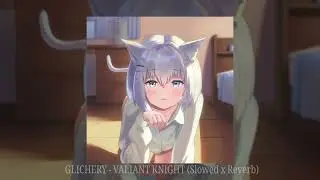 GLICHERY - VALIANT KNIGHT (𝘀𝗹𝗼𝘄𝗲𝗱 𝘅 𝗿𝗲𝘃𝗲𝗿𝗯)