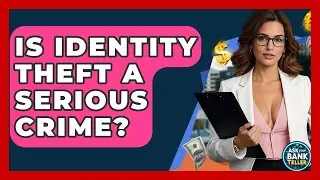 Is Identity Theft A Serious Crime? - Ask Your Bank Teller