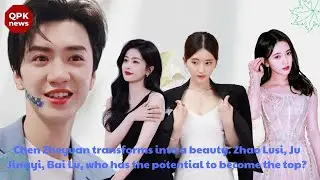 Chen Zheyuan transforms into a beauty. Zhao Lusi, Ju Jingyi, Bai Lu, who has the potential to become