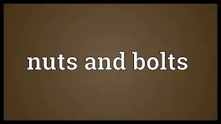 Nuts and bolts Meaning