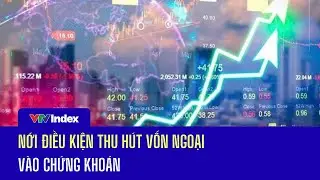 Nới điều kiện thu hút vốn ngoại vào chứng khoán | VTVIndex