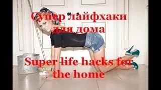 супер лайфхаки для дома / super life hacks for the home