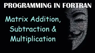 Matrix Addition, Subtraction & Multiplication | FORTRAN