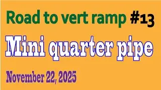 Road to vert ramp 13: Mini quarter pipe (11-22-2025)