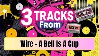 Wire - A Bell Is A Cup (1988): 3 Dazzling Tracks from Post-Punk&rsquo;s Cleanest Curveball