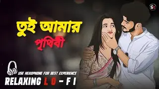 তুই আমার পৃথিবী - Romantic Best Song | Bengali Romantic Song | (Lo-Fi Version) Relaxing LoFI Bengali