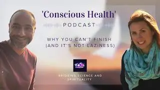 Conscious Health Podcast: Why You Can't Finish (And It&rsquo;s Not Laziness)