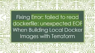 Fixing Error: failed to read dockerfile: unexpected EOF When Building Local Docker Images with Terr