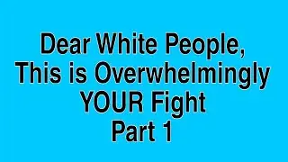 Dear White People, This is Overwhelmingly YOUR Fight Part 1