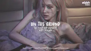 on the ground lofi version with vocals | blackpink ros&eacute; chill hip hop remix