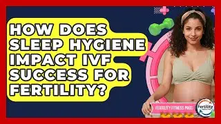 How Does Sleep Hygiene Impact IVF Success For Fertility? - Fertility Fitness Pro