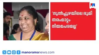 ‘ഭൂമി തരംമാറ്റം തടഞ്ഞത് നിയമപരമല്ലാത്തതുകൊണ്ട്’ | സസ്പെൻഷനിലായ ഡെപ്യൂട്ടി കലക്ടർ | C Geetha